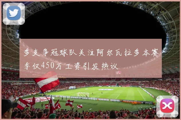 多支争冠球队关注阿尔瓦拉多本赛季仅450万工资引发热议