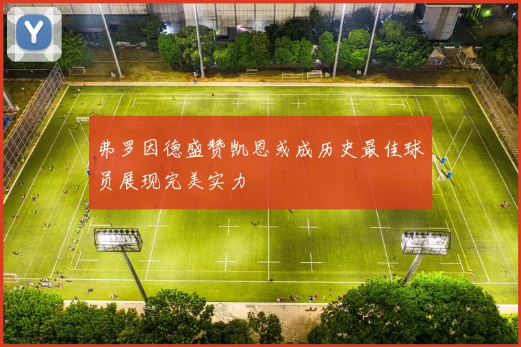 弗罗因德盛赞凯恩或成历史最佳球员展现完美实力