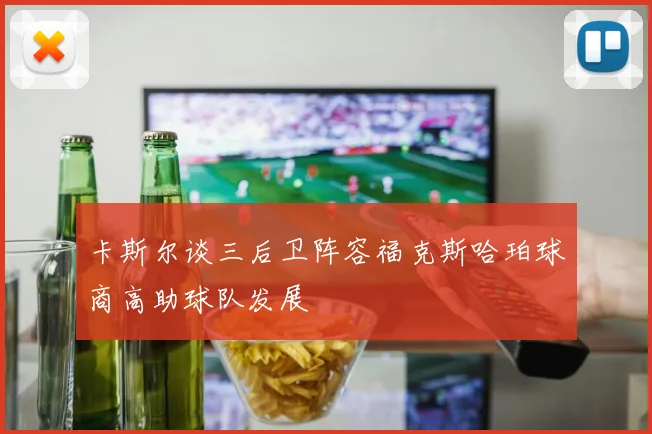 卡斯尔谈三后卫阵容福克斯哈珀球商高助球队发展