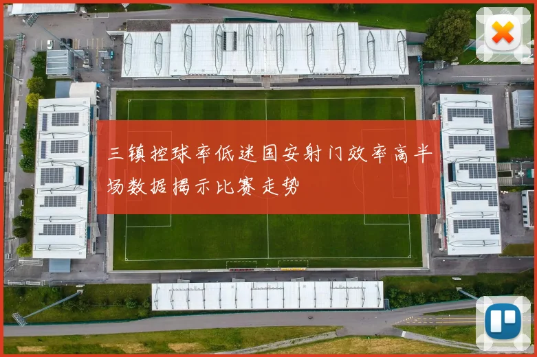 三镇控球率低迷国安射门效率高半场数据揭示比赛走势