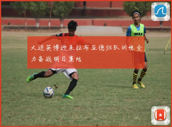 大连英博迎来拉布亚德归队训练全力备战明日集结