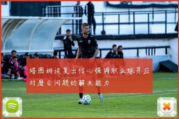 塔图姆谈复出信心强调职业球员应对磨合问题的解决能力