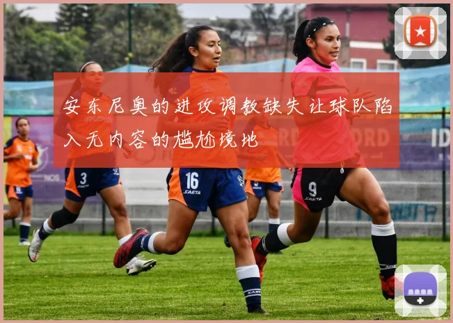 安东尼奥的进攻调教缺失让球队陷入无内容的尴尬境地