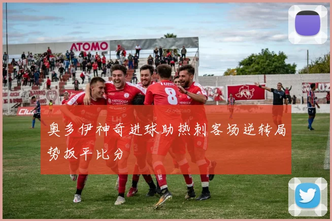 奥多伊神奇进球助热刺客场逆转局势扳平比分