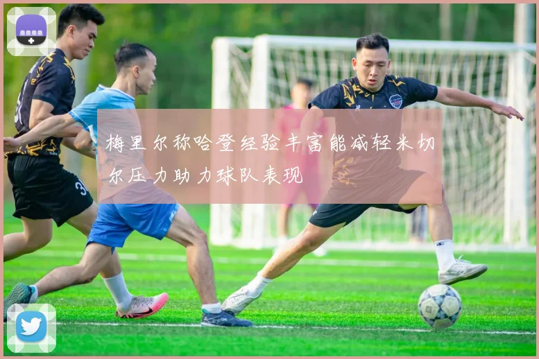 梅里尔称哈登经验丰富能减轻米切尔压力助力球队表现