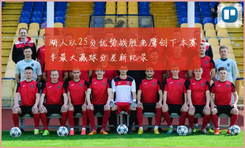 湖人以25分优势战胜老鹰创下本赛季最大赢球分差新纪录