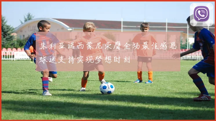 朱利亚诺西蒙尼荣膺全场最佳感恩球迷支持实现梦想时刻