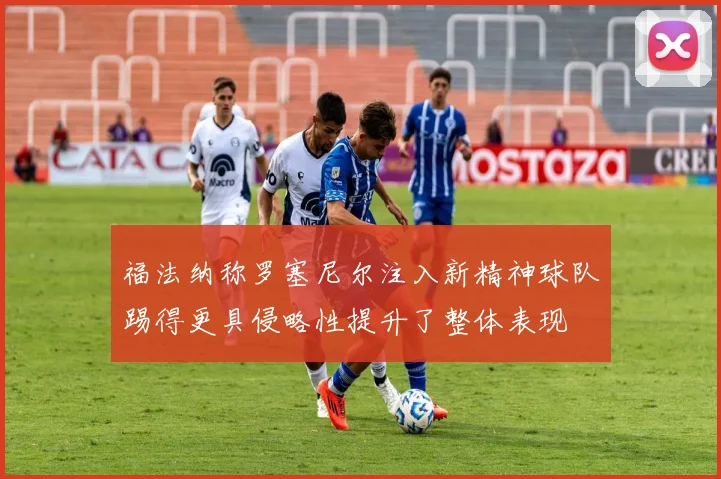 福法纳称罗塞尼尔注入新精神球队踢得更具侵略性提升了整体表现