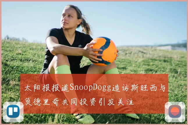 太阳报报道SnoopDogg造访斯旺西与莫德里奇共同投资引发关注