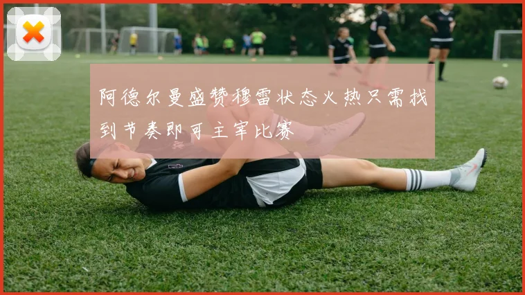 阿德尔曼盛赞穆雷状态火热只需找到节奏即可主宰比赛