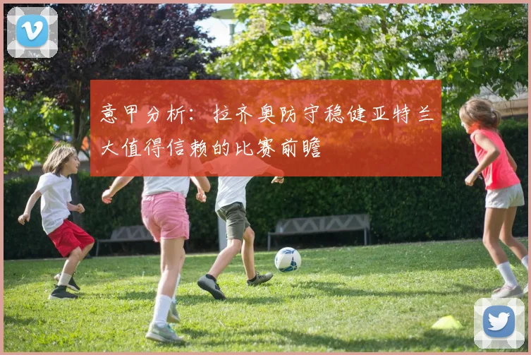 意甲分析：拉齐奥防守稳健亚特兰大值得信赖的比赛前瞻