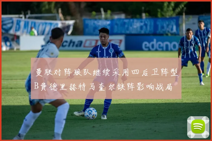 曼联对阵狼队继续采用四后卫阵型B费德里赫特马奎尔缺阵影响战局