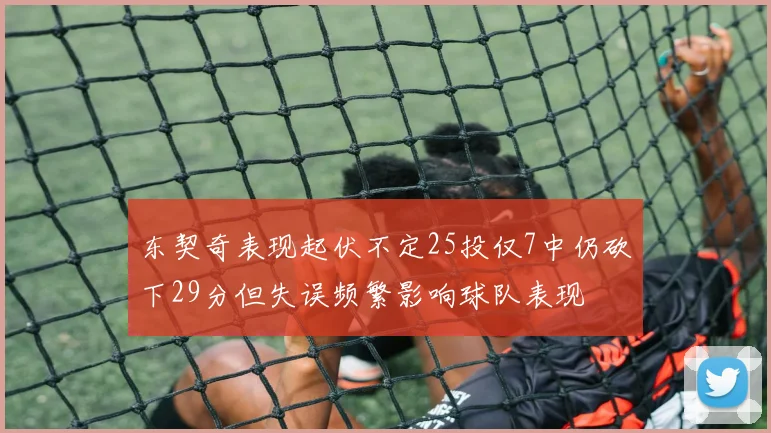 东契奇表现起伏不定25投仅7中仍砍下29分但失误频繁影响球队表现