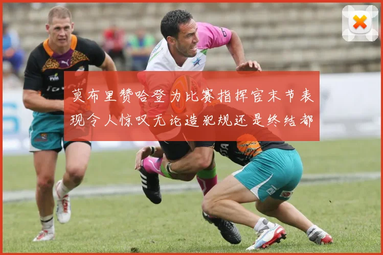 莫布里赞哈登为比赛指挥官末节表现令人惊叹无论造犯规还是终结都游刃有余