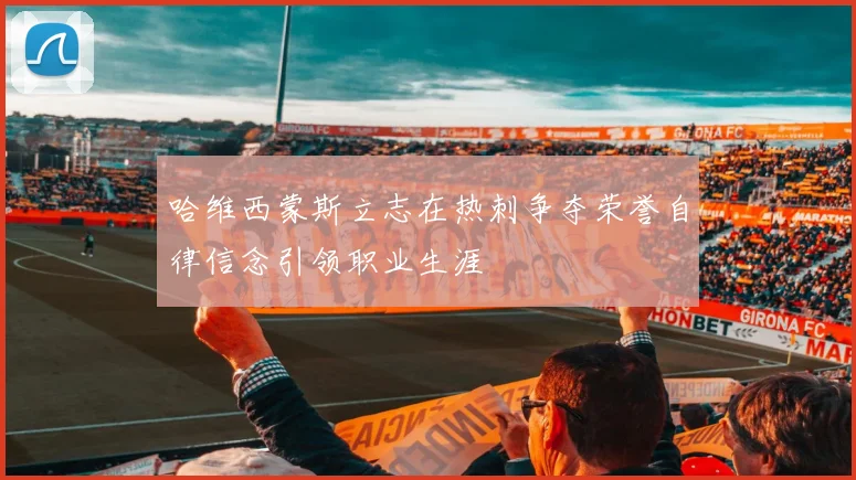 哈维西蒙斯立志在热刺争夺荣誉自律信念引领职业生涯