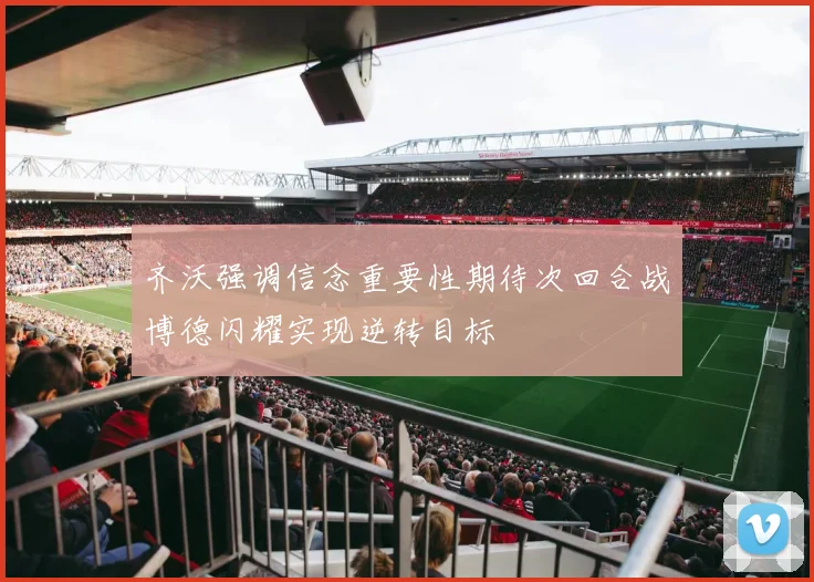 齐沃强调信念重要性期待次回合战博德闪耀实现逆转目标