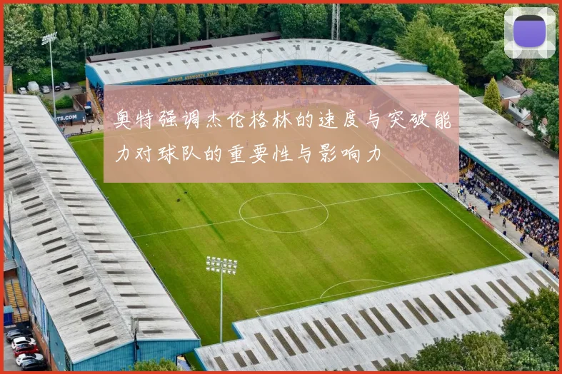 奥特强调杰伦格林的速度与突破能力对球队的重要性与影响力