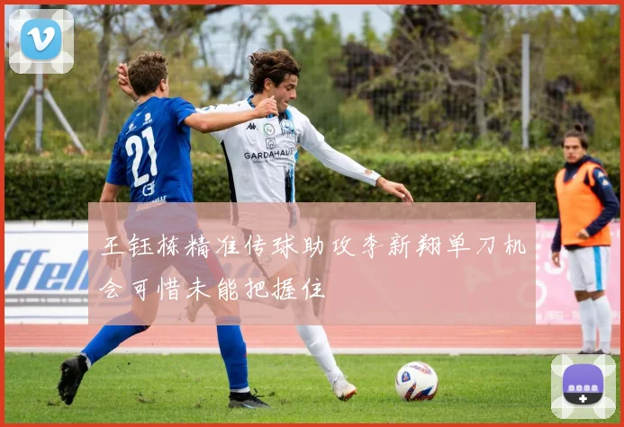 王钰栋精准传球助攻李新翔单刀机会可惜未能把握住