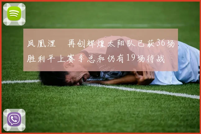 凤凰涅槃再创辉煌太阳队已获36场胜利平上赛季总和仍有19场待战