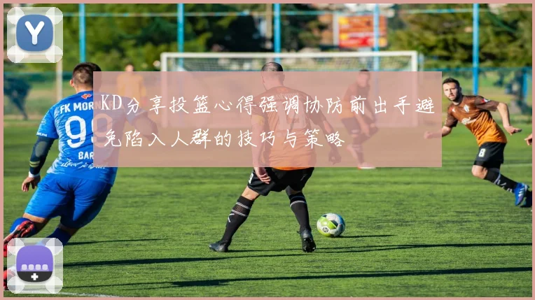 KD分享投篮心得强调协防前出手避免陷入人群的技巧与策略