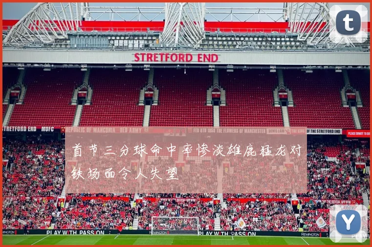 首节三分球命中率惨淡雄鹿猛龙对铁场面令人失望