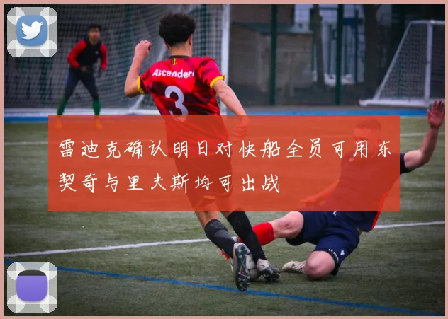 雷迪克确认明日对快船全员可用东契奇与里夫斯均可出战