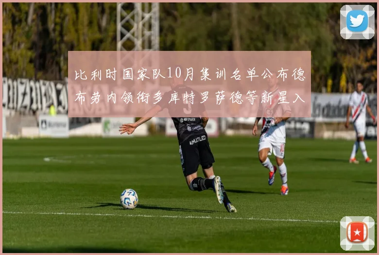 比利时国家队10月集训名单公布德布劳内领衔多库特罗萨德等新星入选