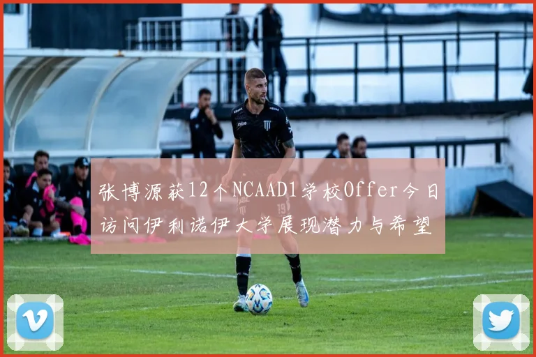 张博源获12个NCAAD1学校Offer今日访问伊利诺伊大学展现潜力与希望