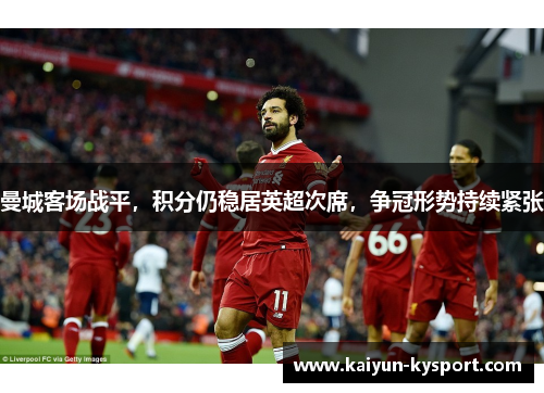 曼城客场战平，积分仍稳居英超次席，争冠形势持续紧张