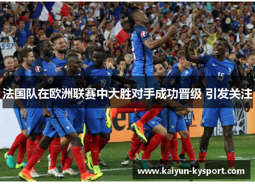 法国队在欧洲联赛中大胜对手成功晋级 引发关注
