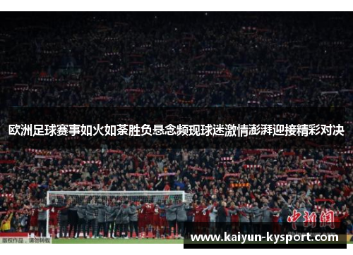 欧洲足球赛事如火如荼胜负悬念频现球迷激情澎湃迎接精彩对决
