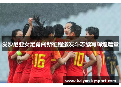 爱沙尼亚女足勇闯新征程激发斗志续写辉煌篇章