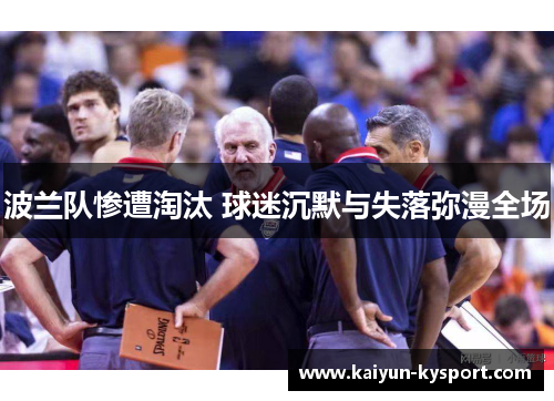 波兰队惨遭淘汰 球迷沉默与失落弥漫全场