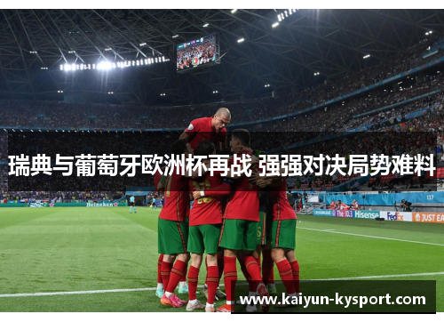 瑞典与葡萄牙欧洲杯再战 强强对决局势难料