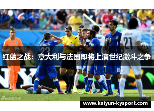 红蓝之战：意大利与法国即将上演世纪激斗之争