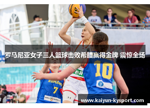 罗马尼亚女子三人篮球击败希腊赢得金牌 震惊全场
