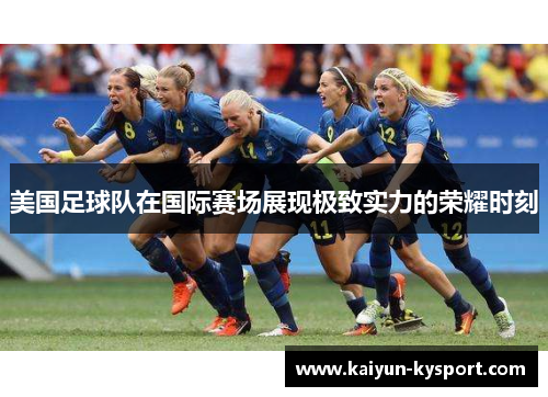 美国足球队在国际赛场展现极致实力的荣耀时刻