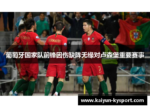 葡萄牙国家队前锋因伤缺阵无缘对卢森堡重要赛事