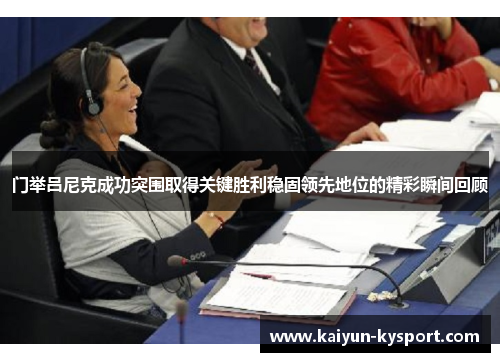 门举吕尼克成功突围取得关键胜利稳固领先地位的精彩瞬间回顾