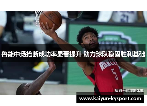 鲁能中场抢断成功率显著提升 助力球队稳固胜利基础