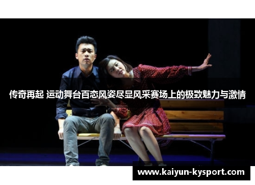 传奇再起 运动舞台百态风姿尽显风采赛场上的极致魅力与激情