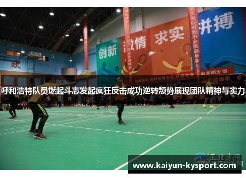 呼和浩特队员燃起斗志发起疯狂反击成功逆转颓势展现团队精神与实力