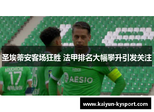 圣埃蒂安客场狂胜 法甲排名大幅攀升引发关注