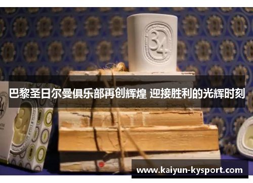 巴黎圣日尔曼俱乐部再创辉煌 迎接胜利的光辉时刻
