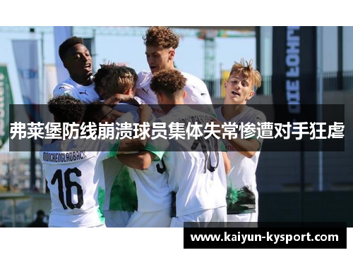 弗莱堡防线崩溃球员集体失常惨遭对手狂虐