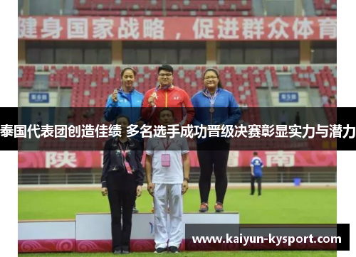 泰国代表团创造佳绩 多名选手成功晋级决赛彰显实力与潜力