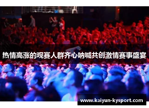 热情高涨的观赛人群齐心呐喊共创激情赛事盛宴
