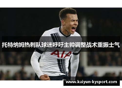 托特纳姆热刺队球迷呼吁主帅调整战术重振士气
