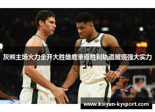 灰熊主场火力全开大胜雄鹿重返胜利轨道展现强大实力