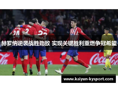 赫罗纳逆袭战胜劲敌 实现关键胜利重燃争冠希望
